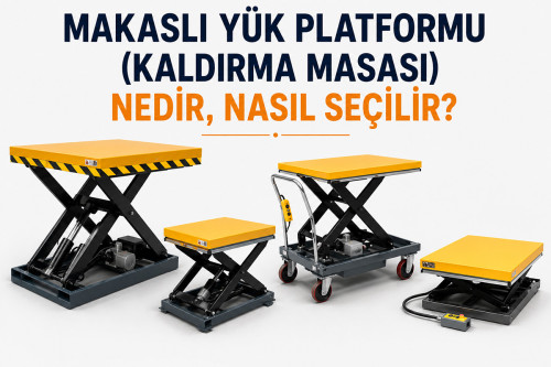 Makaslı Yük Platformu (Kaldırma Masası) Nedir, Nasıl Seçilir?